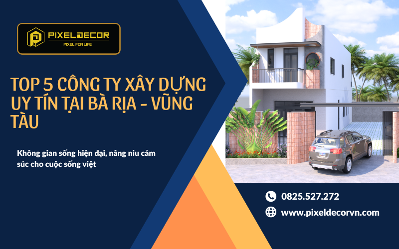 Top 5 Công Ty Xây Dựng Uy Tín Nhà Thô và Trọn Gói Tại Bà Rịa - Vũng Tàu